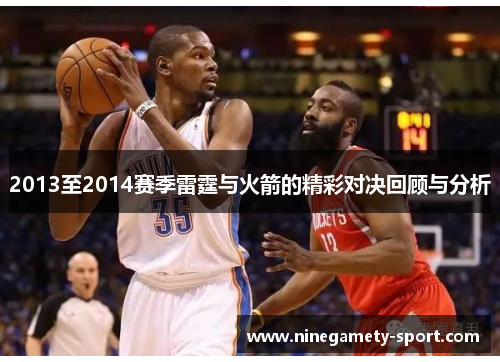 2013至2014赛季雷霆与火箭的精彩对决回顾与分析