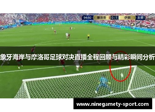 象牙海岸与摩洛哥足球对决直播全程回顾与精彩瞬间分析